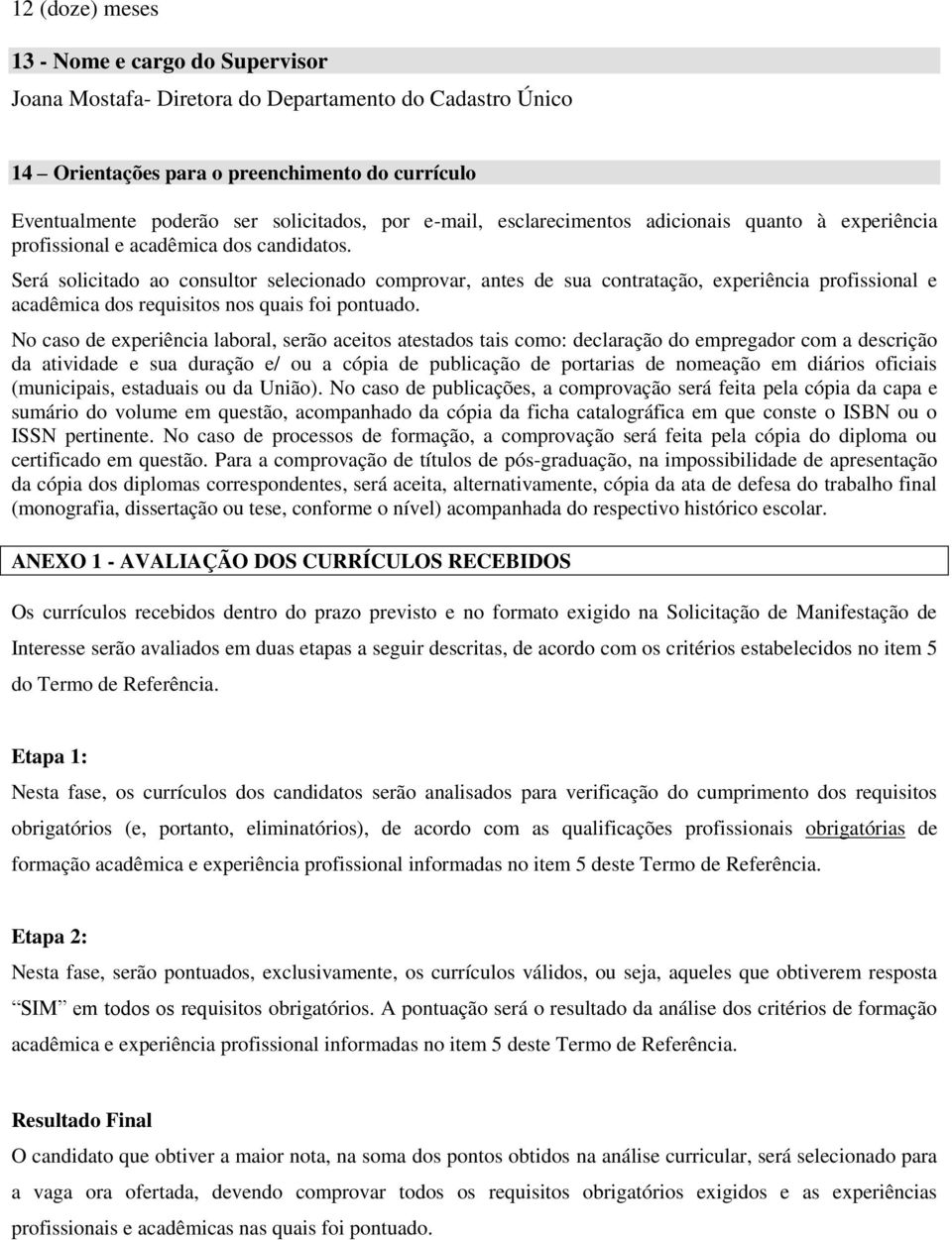 Será solicitado ao consultor selecionado comprovar, antes de sua contratação, experiência profissional e acadêmica dos requisitos nos quais foi pontuado.