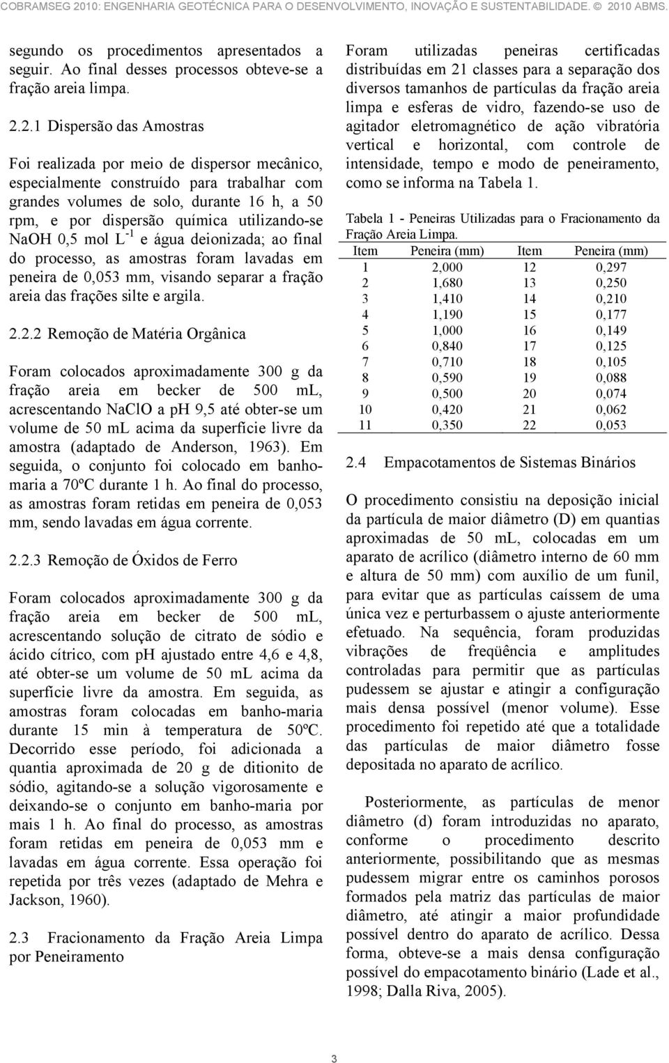 utilizando-se NaOH 0,5 mol L -1 e água deionizada; ao final do processo, as amostras foram lavadas em peneira de 0,053 mm, visando separar a fração areia das frações silte e argila. 2.