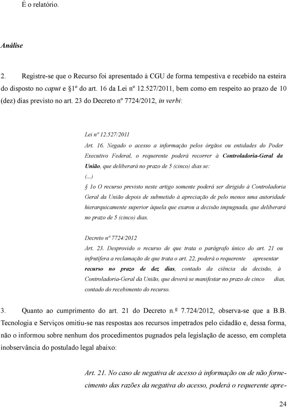 Negado o acesso a informação pelos órgãos ou entidades do Poder Executivo Federal, o requerente poderá recorrer à Controladoria-Geral da União, que deliberará no prazo de 5 (cinco) dias se: (.