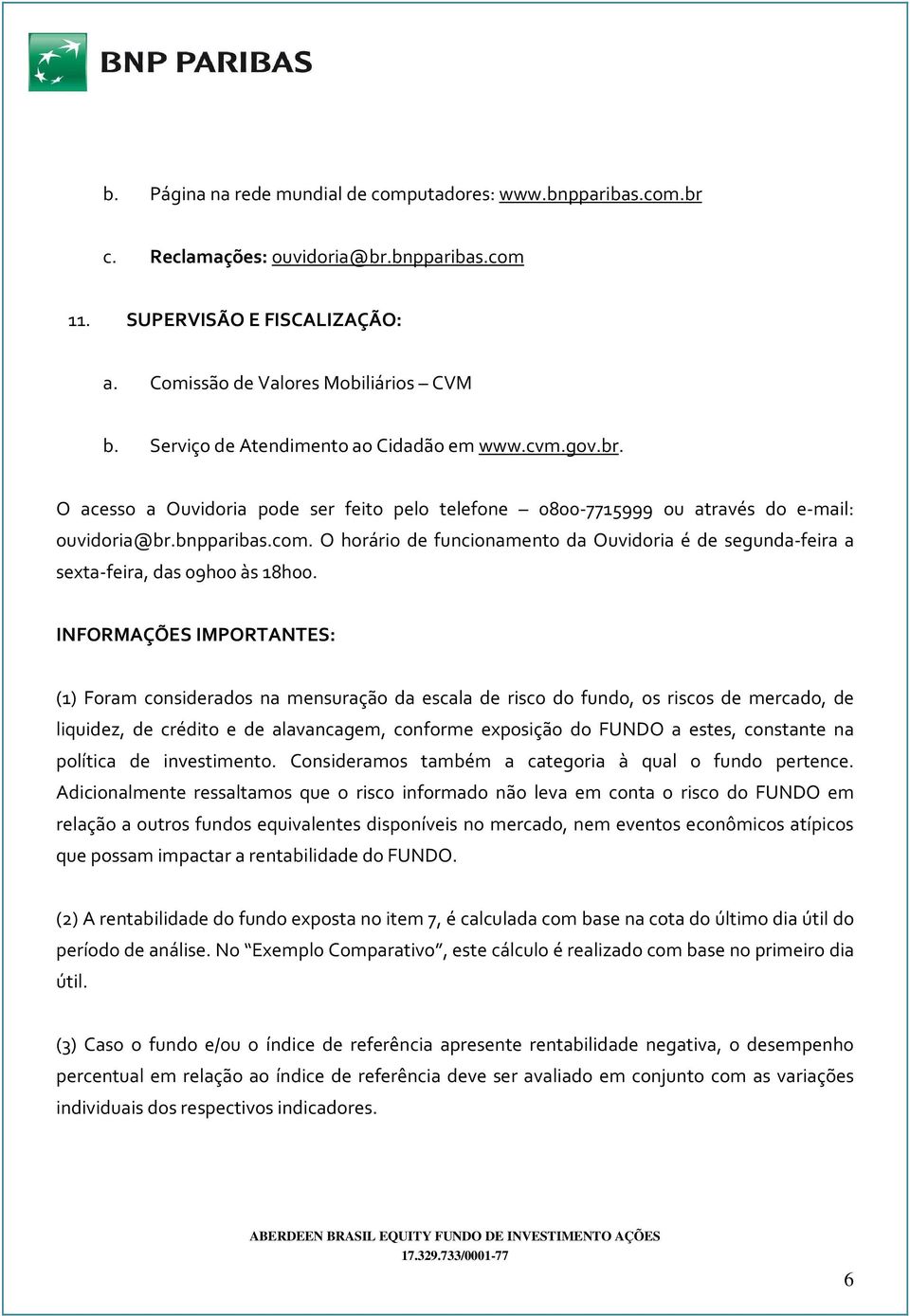 O horário de funcionamento da Ouvidoria é de segunda-feira a sexta-feira, das 09h00 às 18h00.