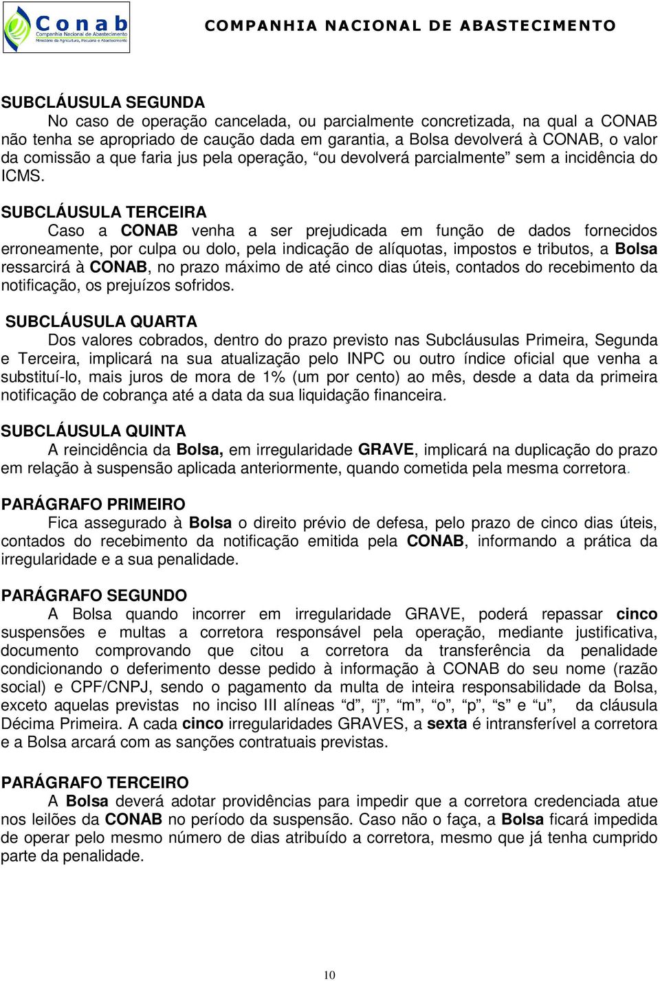 SUBCLÁUSULA TERCEIRA Caso a CONAB venha a ser prejudicada em função de dados fornecidos erroneamente, por culpa ou dolo, pela indicação de alíquotas, impostos e tributos, a Bolsa ressarcirá à CONAB,