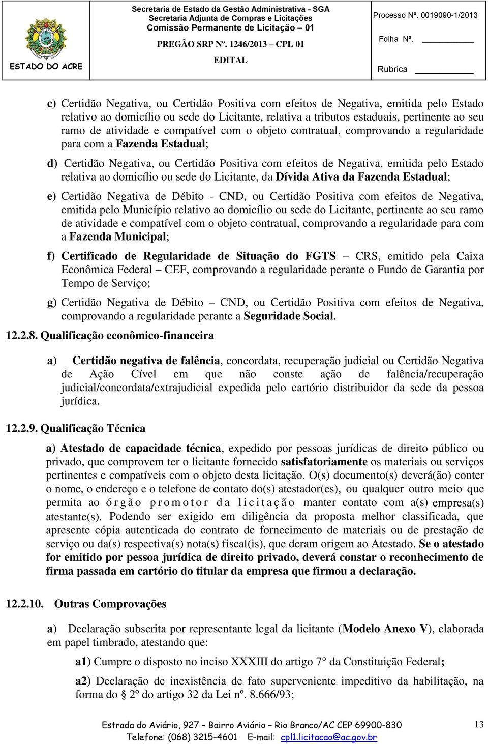 relativa ao domicílio ou sede do Licitante, da Dívida Ativa da Fazenda Estadual; e) Certidão Negativa de Débito - CND, ou Certidão Positiva com efeitos de Negativa, emitida pelo Município relativo ao