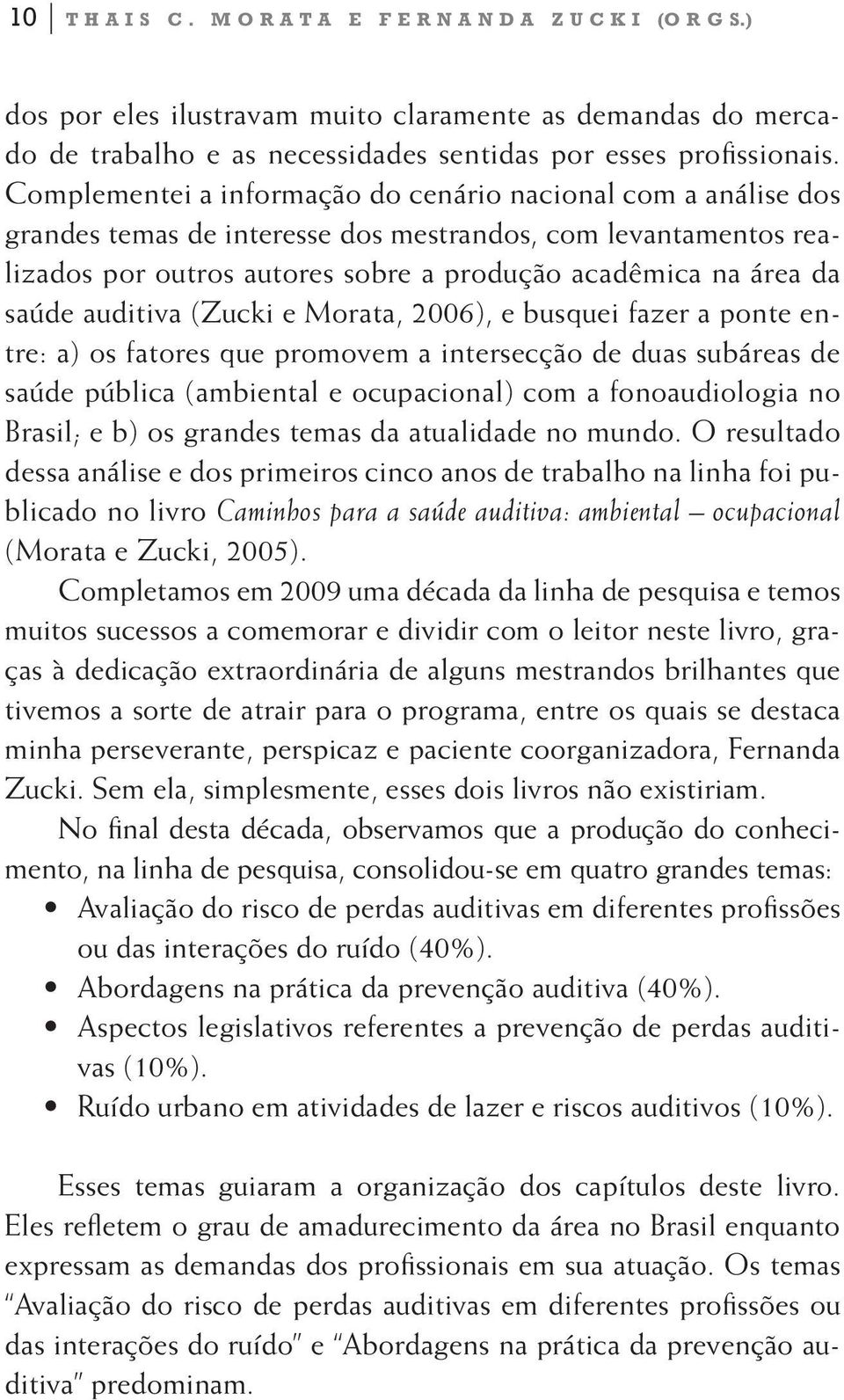 auditiva (Zucki e Morata, 2006), e busquei fazer a ponte entre: a) os fatores que promovem a intersecção de duas subáreas de saúde pública (ambiental e ocupacional) com a fonoaudiologia no Brasil; e