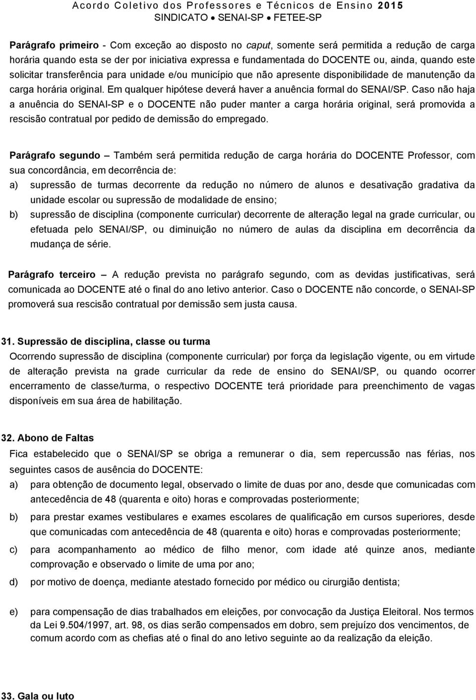 Caso não haja a anuência do SENAI-SP e o DOCENTE não puder manter a carga horária original, será promovida a rescisão contratual por pedido de demissão do empregado.