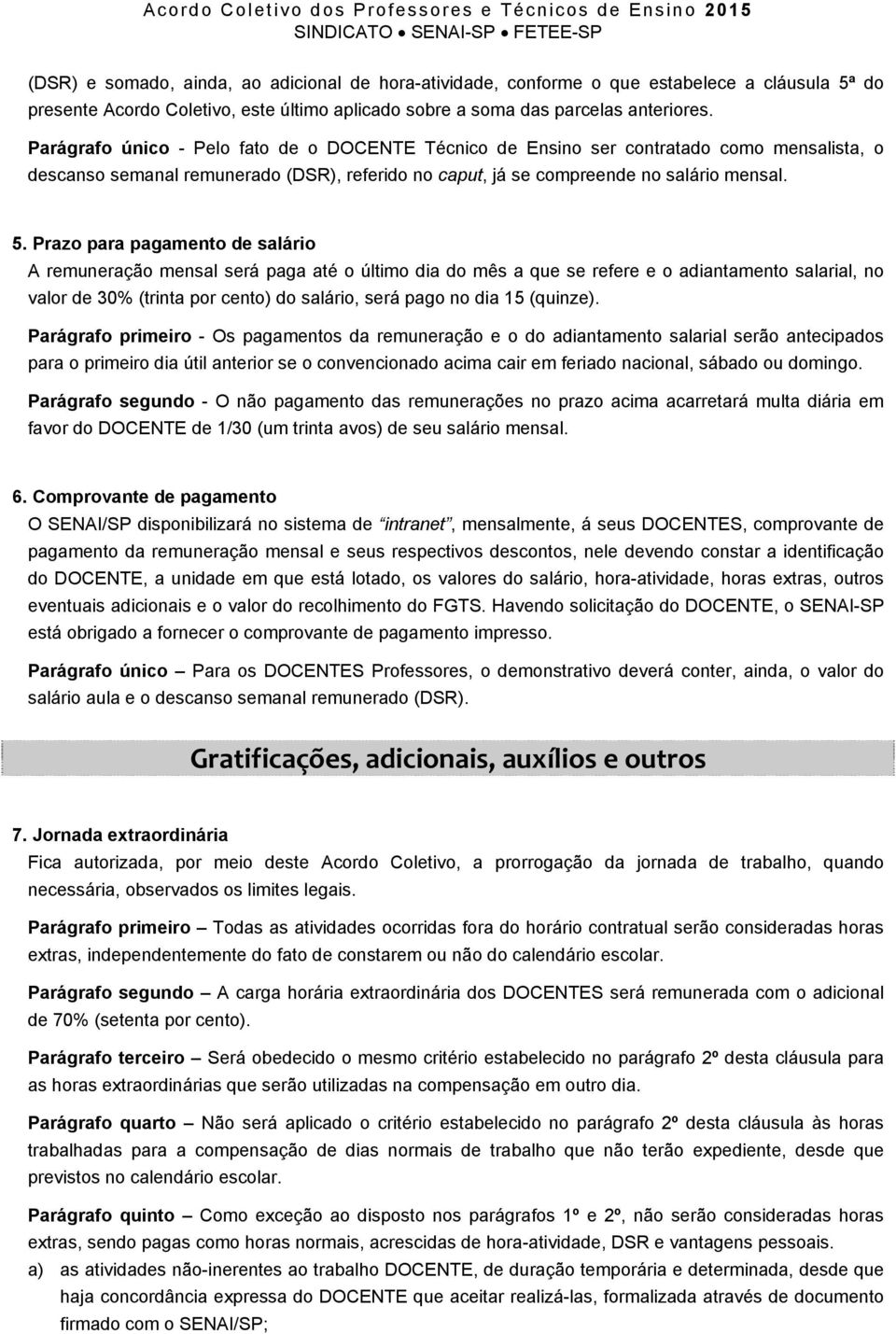 Prazo para pagamento de salário A remuneração mensal será paga até o último dia do mês a que se refere e o adiantamento salarial, no valor de 30% (trinta por cento) do salário, será pago no dia 15