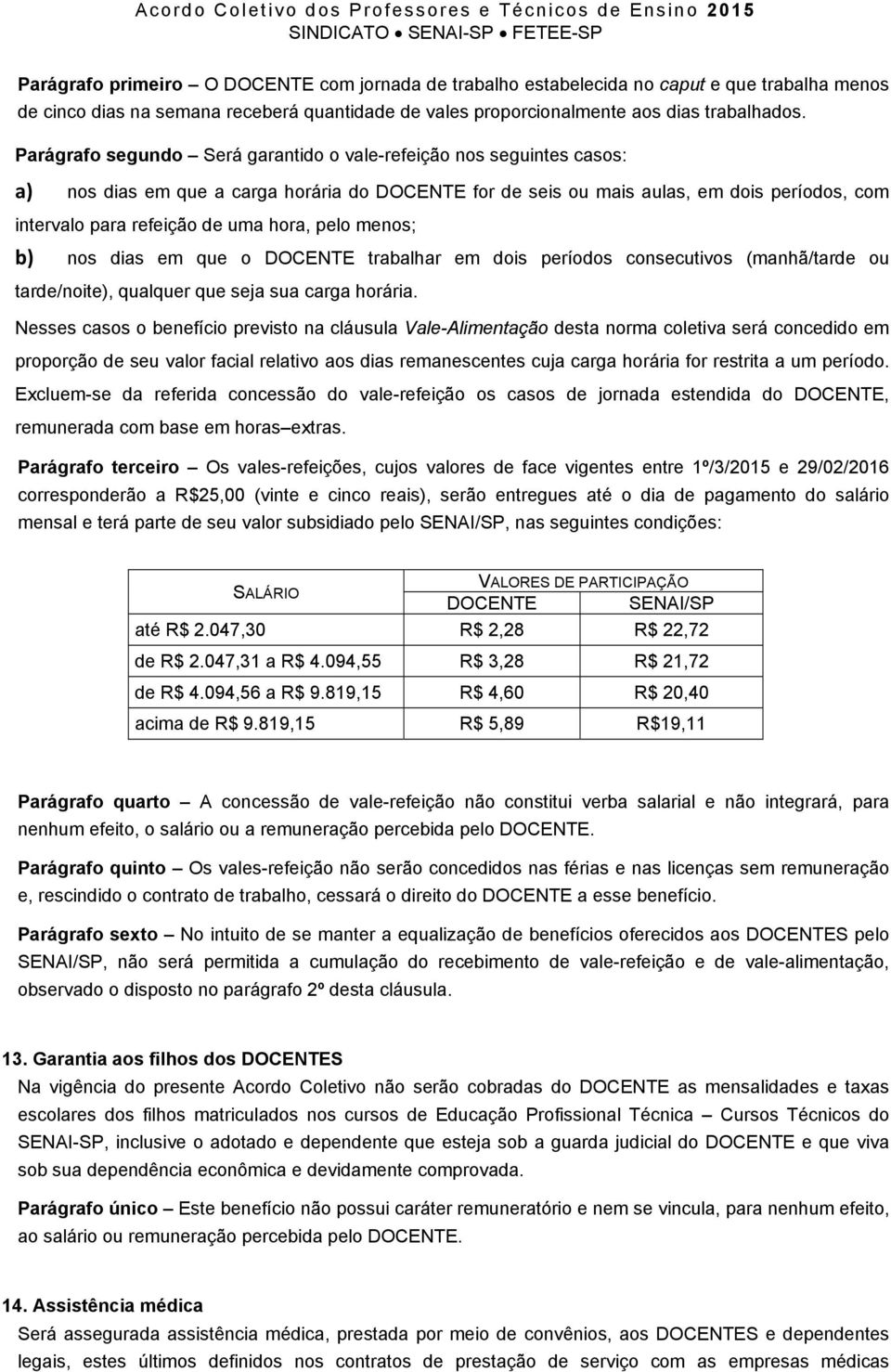 hora, pelo menos; b) nos dias em que o DOCENTE trabalhar em dois períodos consecutivos (manhã/tarde ou tarde/noite), qualquer que seja sua carga horária.