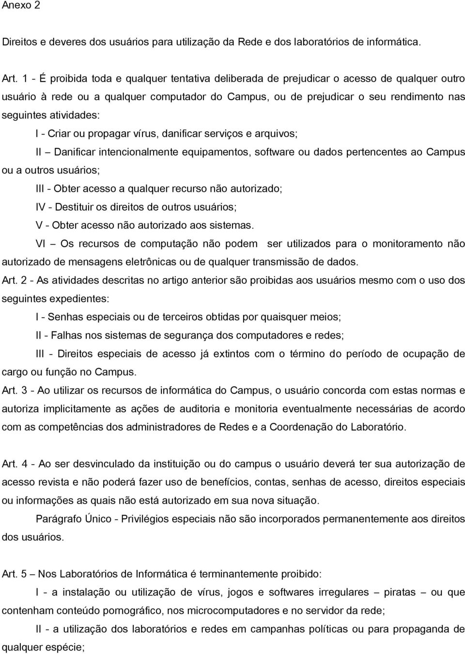 atividades: I - Criar ou propagar vírus, danificar serviços e arquivos; II Danificar intencionalmente equipamentos, software ou dados pertencentes ao Campus ou a outros usuários; III - Obter acesso a