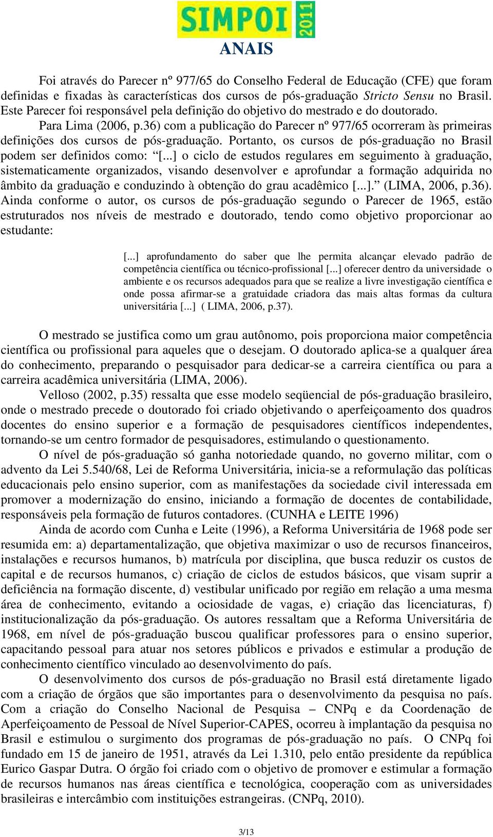 36) com a publicação do Parecer nº 977/65 ocorreram às primeiras definições dos cursos de pós-graduação. Portanto, os cursos de pós-graduação no Brasil podem ser definidos como: [.