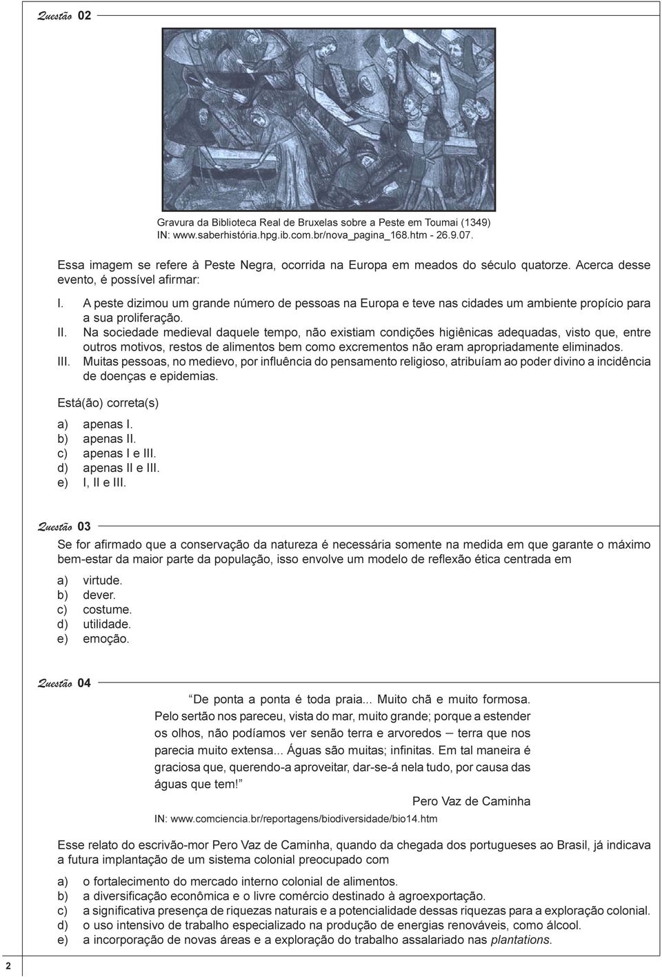 proliferação Na sociedade medieval daquele tempo, não existiam condições higiênicas adequadas, visto que, entre outros motivos, restos de alimentos bem como excrementos não eram apropriadamente