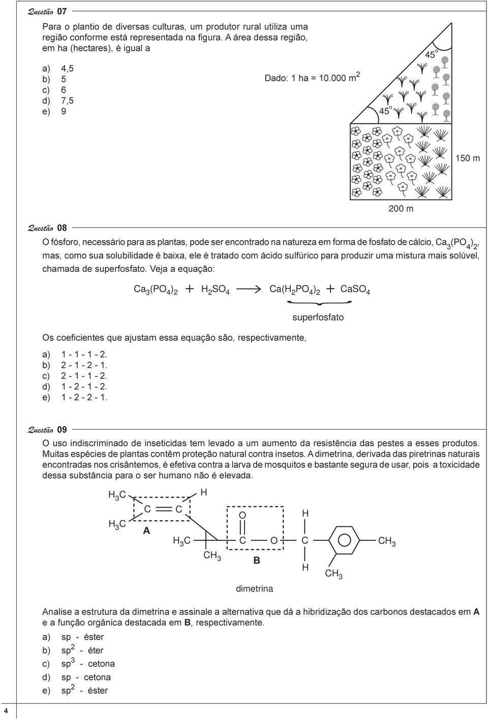 ele é tratado com ácido sulfúrico para produzir uma mistura mais solúvel, chamada de superfosfato Veja a equação: Ca 3(PO 4) 2 HSO 2 4 Ca(H2PO 4) 2 CaSO 4 { Os coeficientes que ajustam essa equação