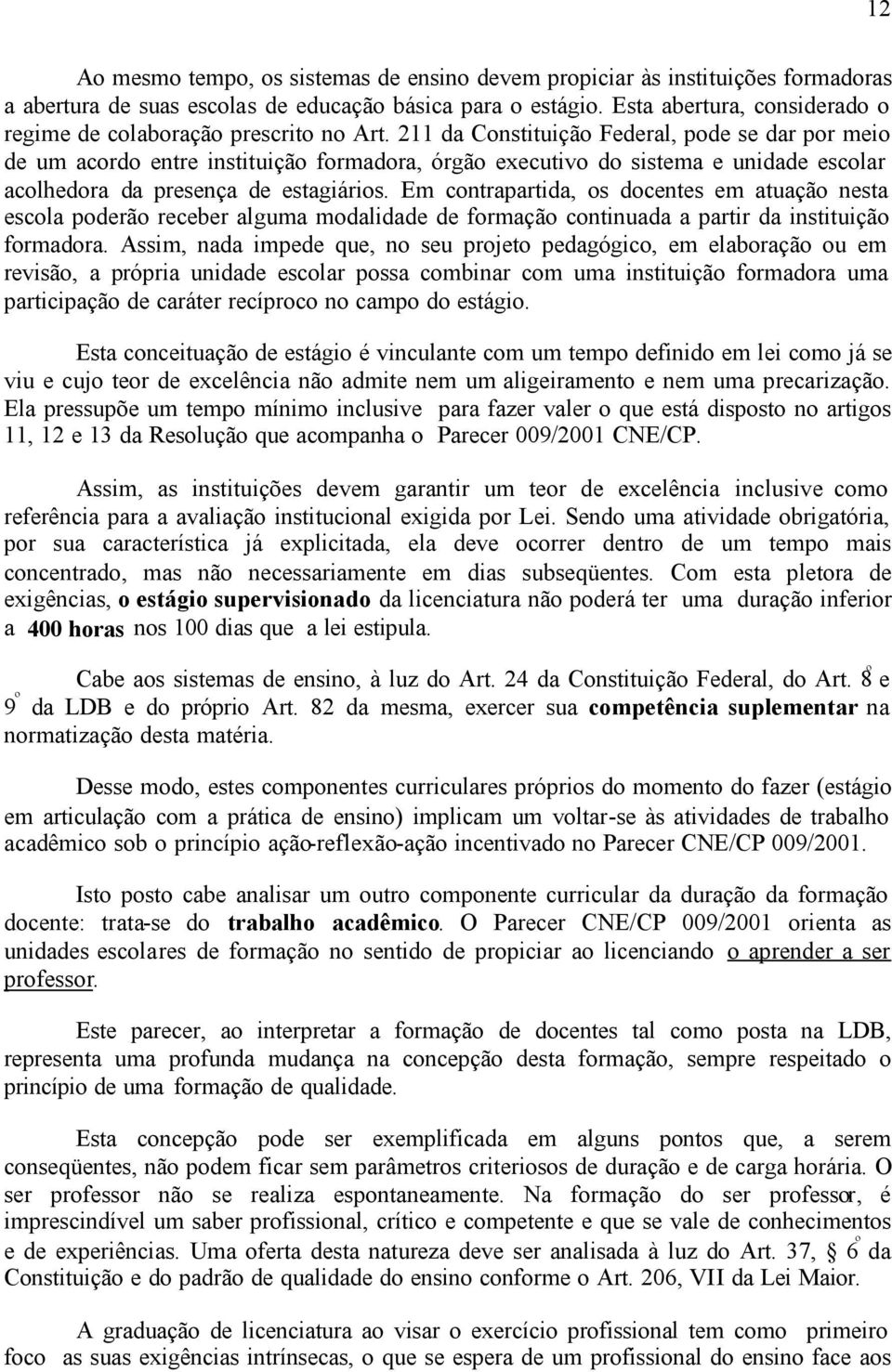 211 da Constituição Federal, pode se dar por meio de um acordo entre instituição formadora, órgão executivo do sistema e unidade escolar acolhedora da presença de estagiários.