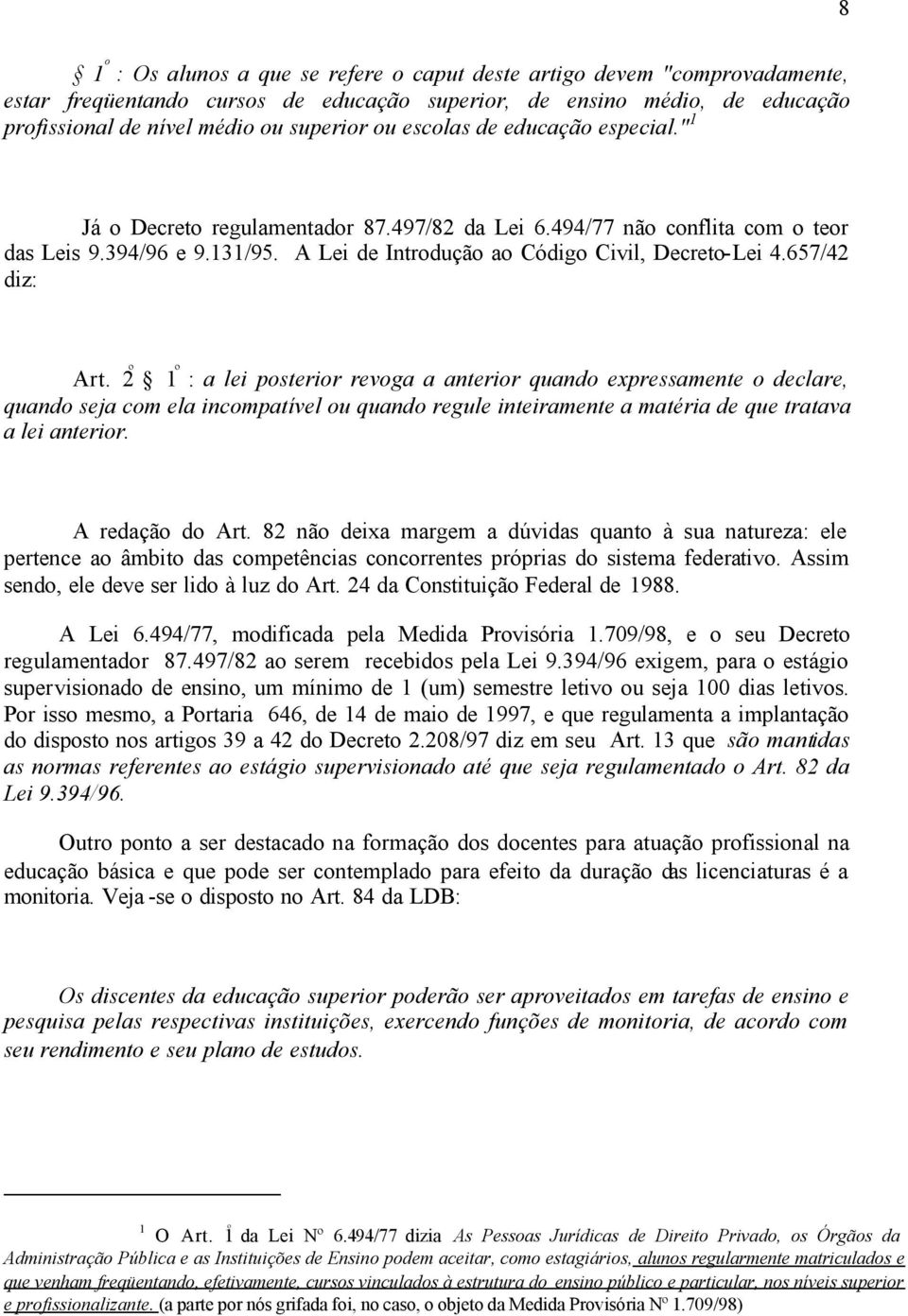 657/42 diz: Art. 2 º 1 º : a lei posterior revoga a anterior quando expressamente o declare, quando seja com ela incompatível ou quando regule inteiramente a matéria de que tratava a lei anterior.