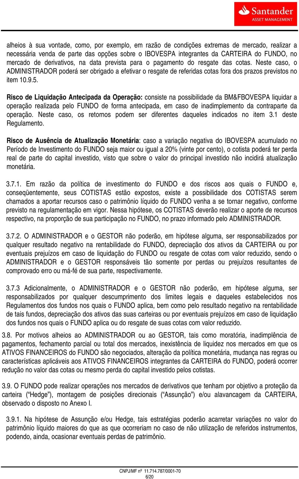 Risco de Liquidação Antecipada da Operação: consiste na possibilidade da BM&FBOVESPA liquidar a operação realizada pelo FUNDO de forma antecipada, em caso de inadimplemento da contraparte da operação.