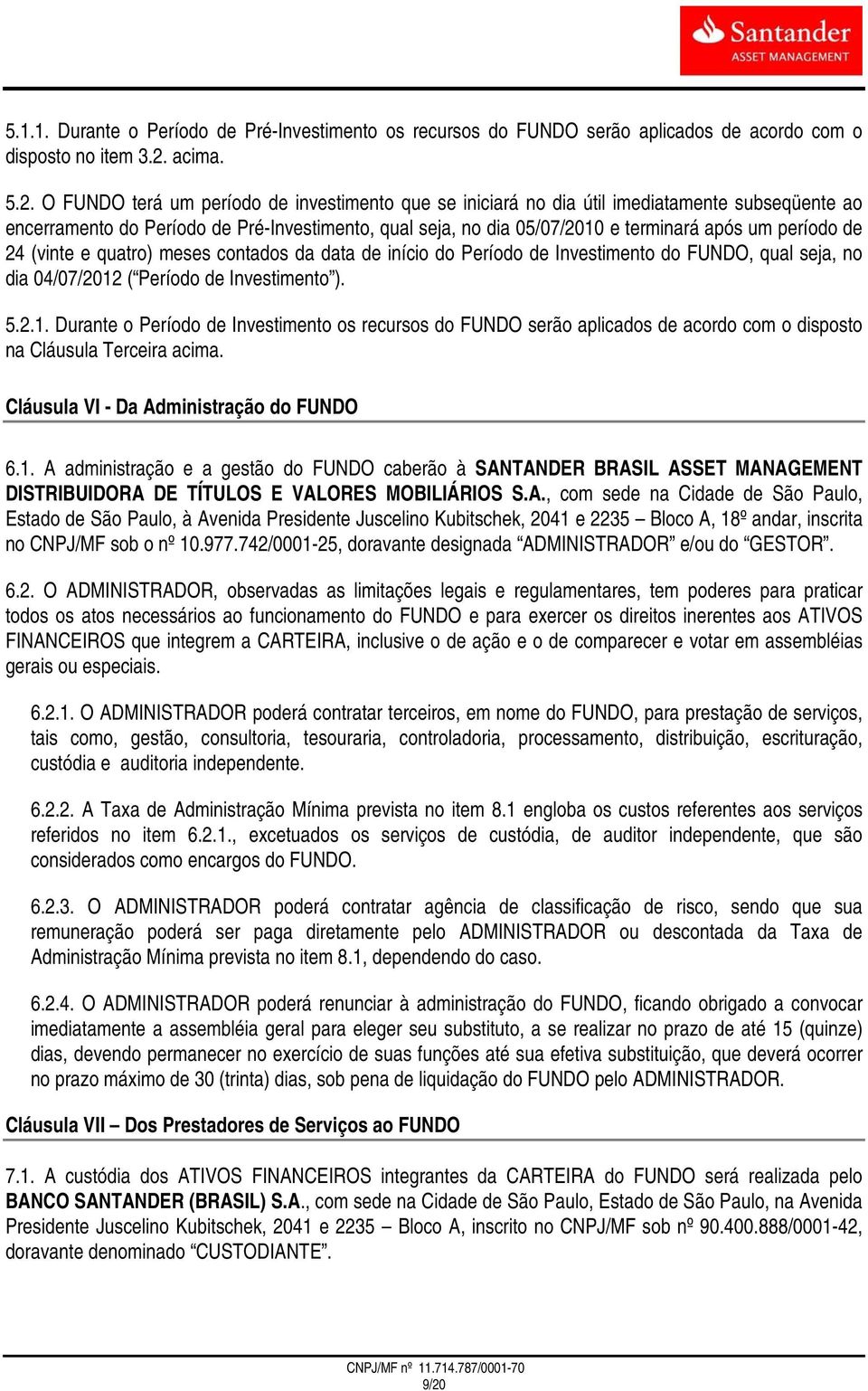 O FUNDO terá um período de investimento que se iniciará no dia útil imediatamente subseqüente ao encerramento do Período de Pré-Investimento, qual seja, no dia 05/07/2010 e terminará após um período