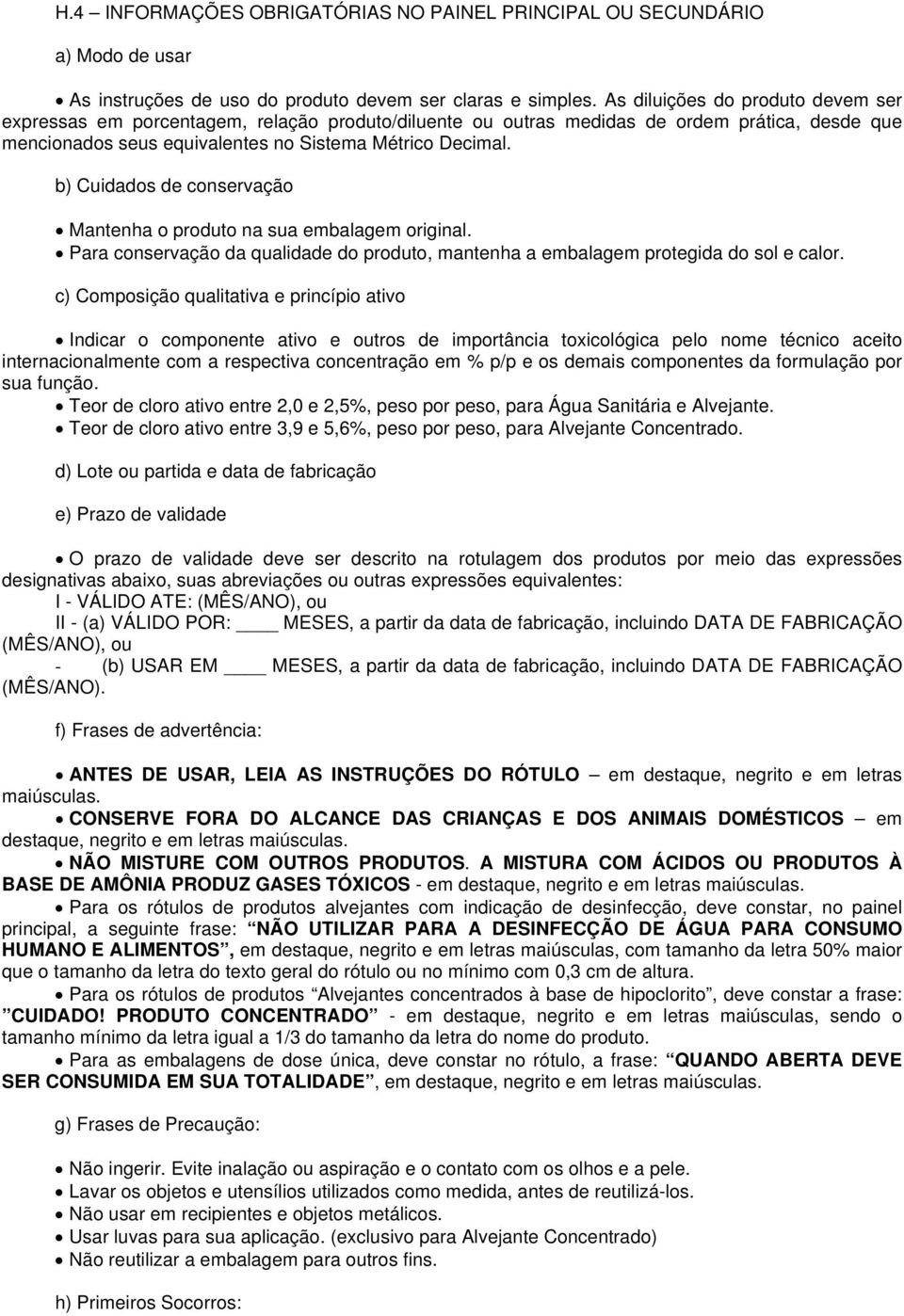 b) Cuidados de conservação Mantenha o produto na sua embalagem original. Para conservação da qualidade do produto, mantenha a embalagem protegida do sol e calor.