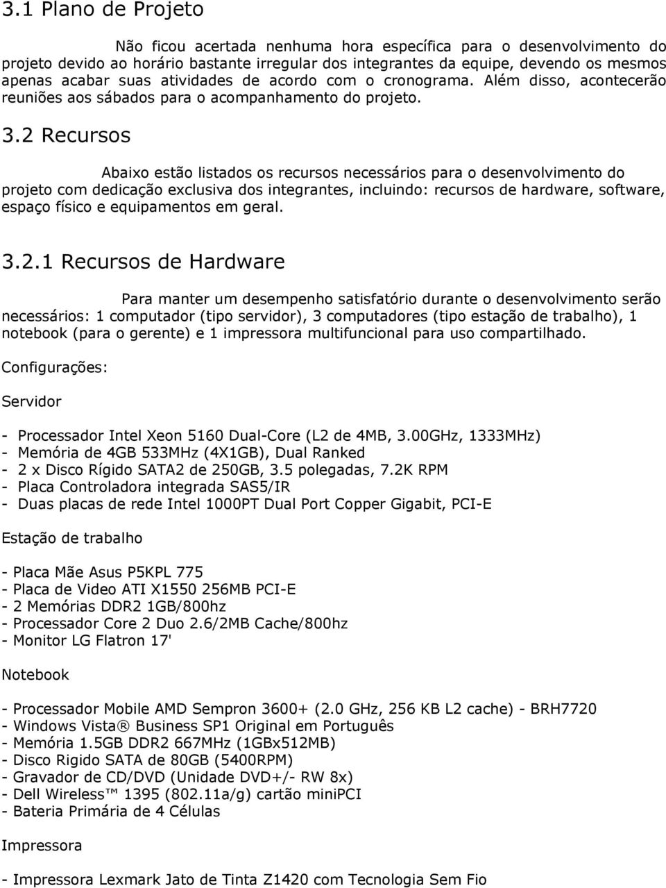 2 Recursos Abaixo estão listados os recursos necessários para o desenvolvimento do projeto com dedicação exclusiva dos integrantes, incluindo: recursos de hardware, software, espaço físico e