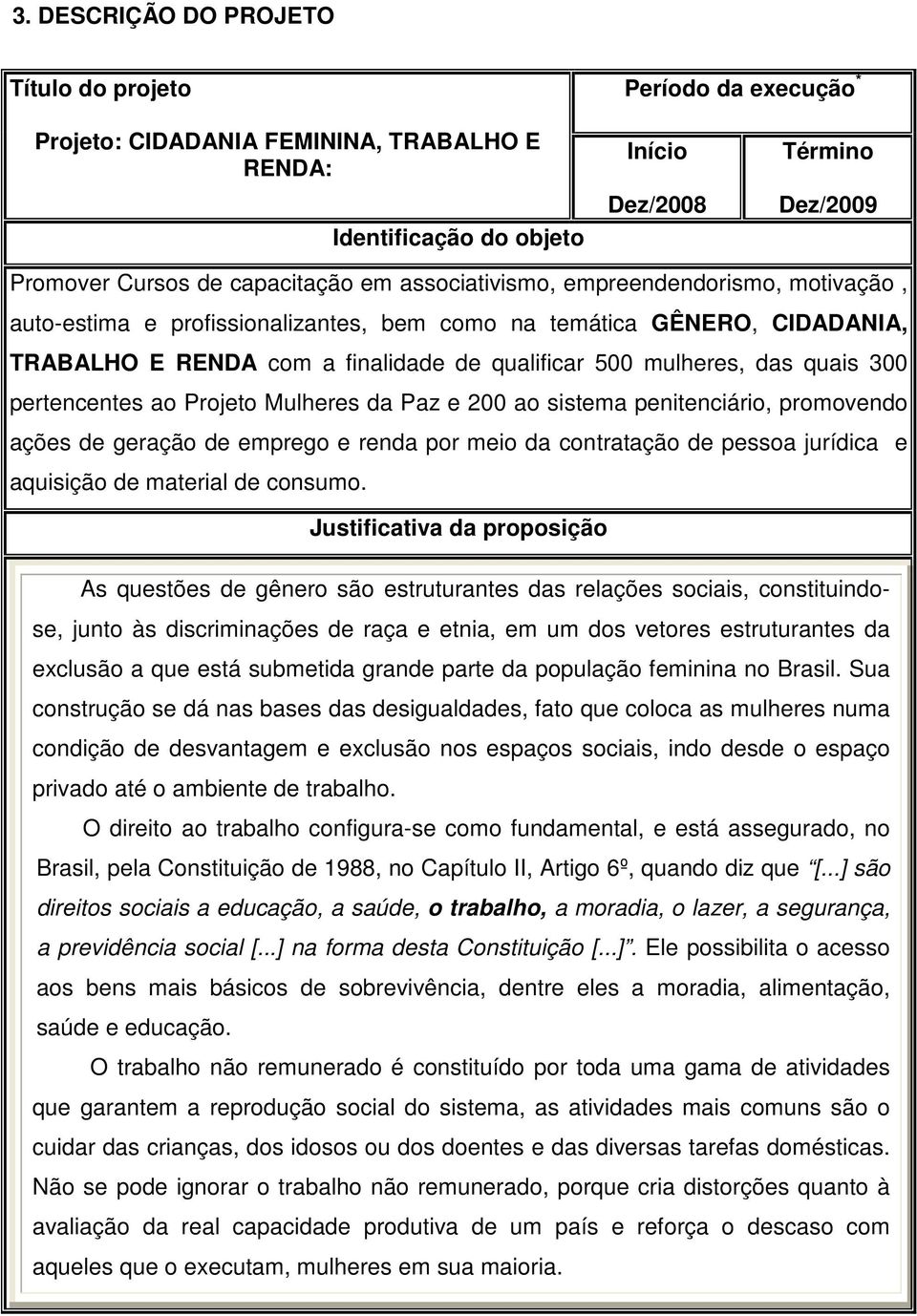 pertencentes ao Projeto Mulheres da Paz e 200 ao sistema penitenciário, promovendo ações de geração de emprego e renda por meio da contratação de pessoa jurídica e aquisição de material de consumo.