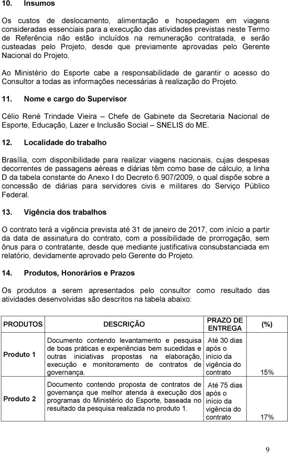 Ao Ministério do Esporte cabe a responsabilidade de garantir o acesso do Consultor a todas as informações necessárias à realização do Projeto. 11.