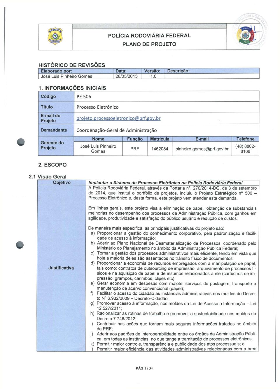 br Coordenação-Geral de Administração Nome Função Matrícula E-mail Telefone José Luis Pinheiro Gomes PRF 1462084 pinheiro.gomes@prf.gov.br (48)8802-8168 2. ESCOPO 2.