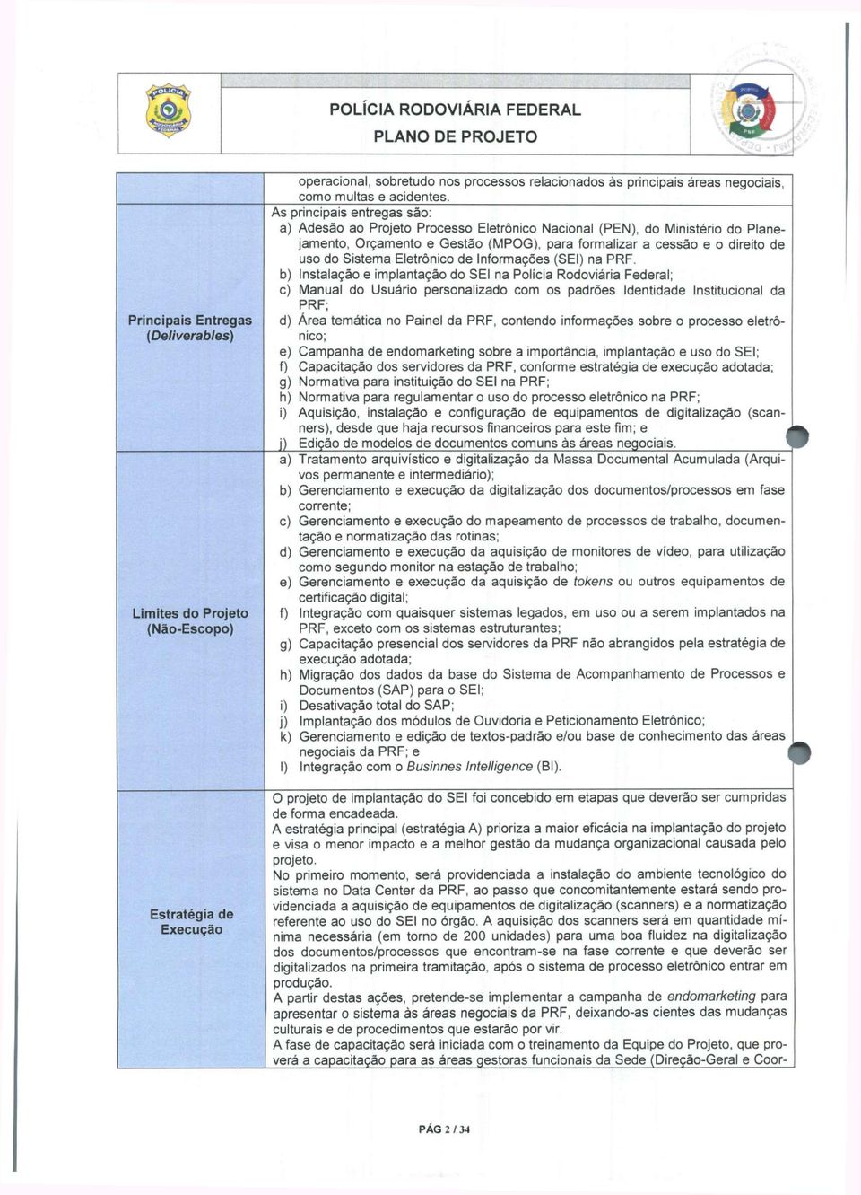 As principais entregas são: a) Adesão ao Projeto Processo Eletronico Nacional (PEN), do Ministério do Planejamento, Orçamento e Gestão (MPOG), para formalizar a cessão e o direito de uso do Sistema