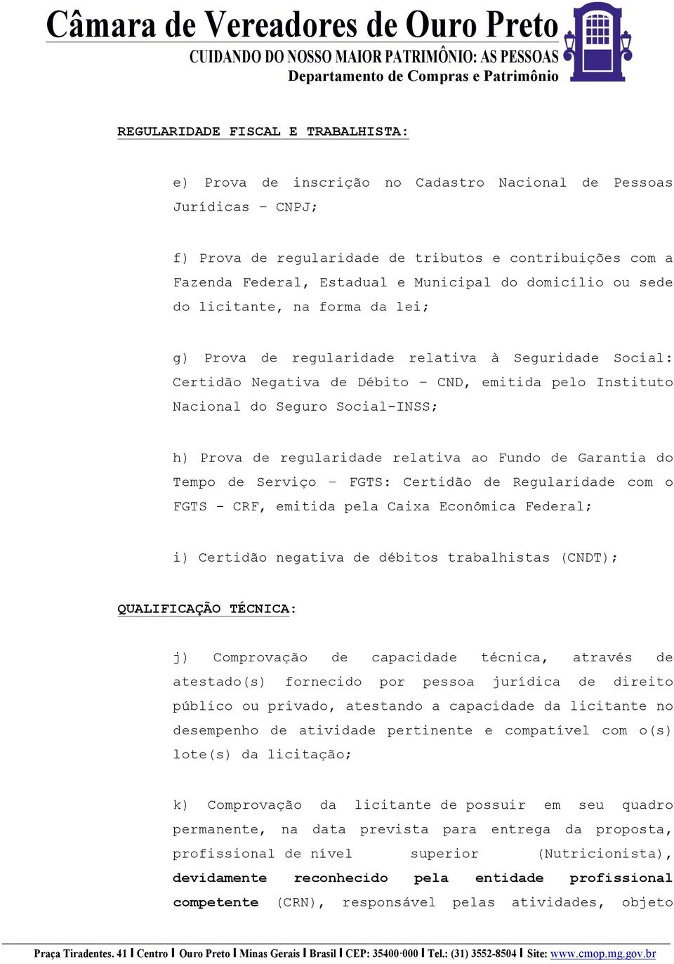 Social-INSS; h) Prova de regularidade relativa ao Fundo de Garantia do Tempo de Serviço FGTS: Certidão de Regularidade com o FGTS - CRF, emitida pela Caixa Econômica Federal; i) Certidão negativa de