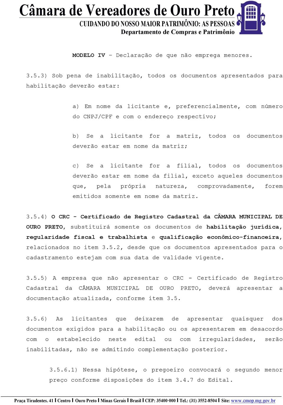 licitante for a matriz, todos os documentos deverão estar em nome da matriz; c) Se a licitante for a filial, todos os documentos deverão estar em nome da filial, exceto aqueles documentos que, pela