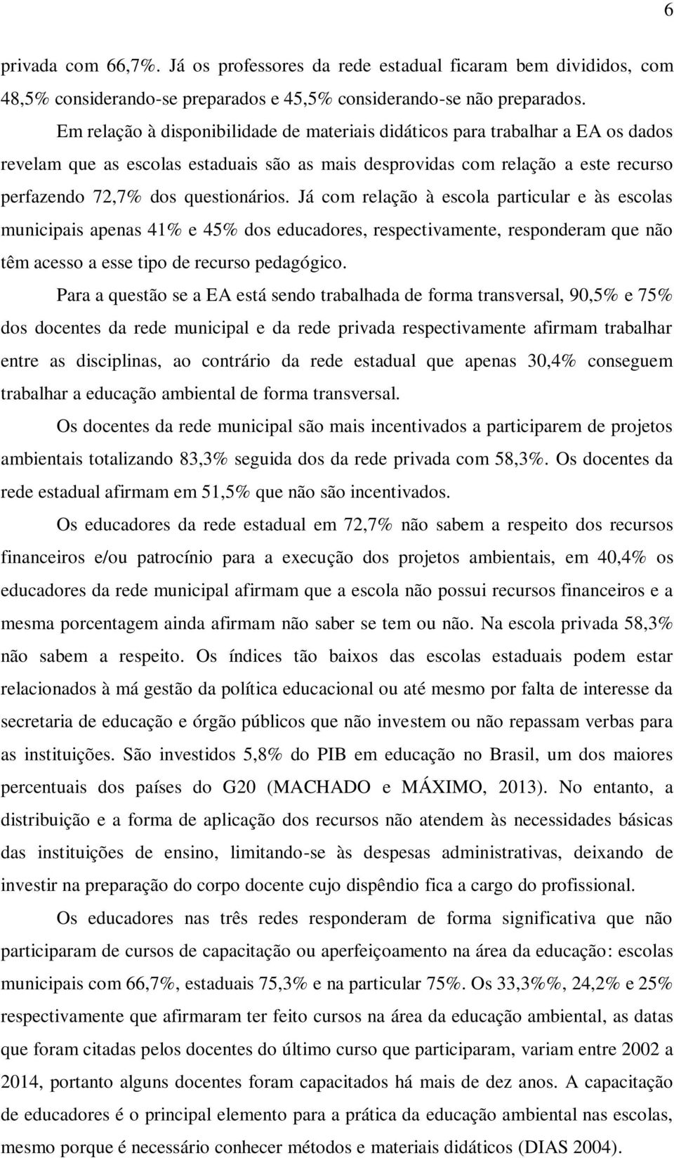 Já com relação à escola particular e às escolas municipais apenas 41% e 45% dos educadores, respectivamente, responderam que não têm acesso a esse tipo de recurso pedagógico.