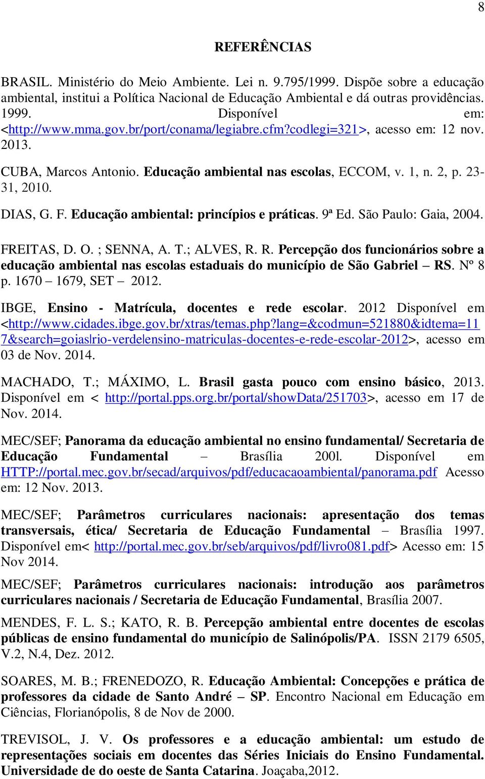 F. Educação ambiental: princípios e práticas. 9ª Ed. São Paulo: Gaia, 2004. FREITAS, D. O. ; SENNA, A. T.; ALVES, R.