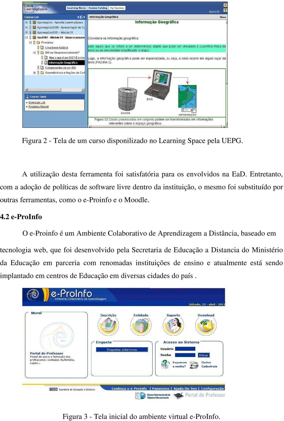 2 e-proinfo O e-proinfo é um Ambiente Colaborativo de Aprendizagem a Distância, baseado em tecnologia web, que foi desenvolvido pela Secretaria de Educação a Distancia do