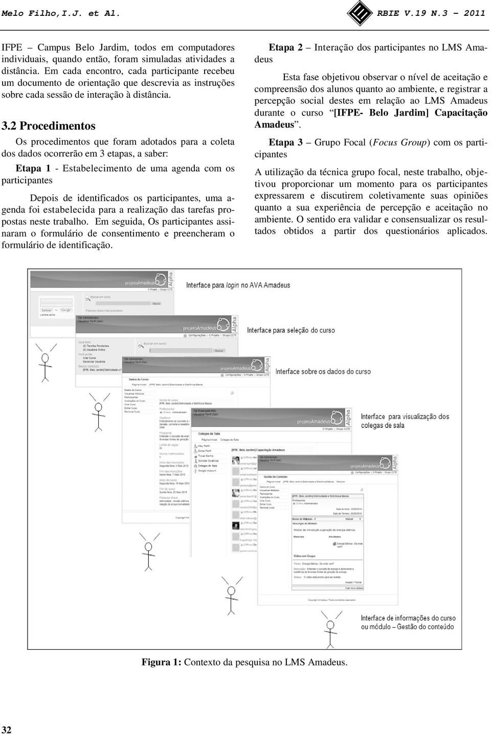 2 Procedimentos Os procedimentos que foram adotados para a coleta dos dados ocorrerão em 3 etapas, a saber: Etapa 1 - Estabelecimento de uma agenda com os participantes Depois de identificados os