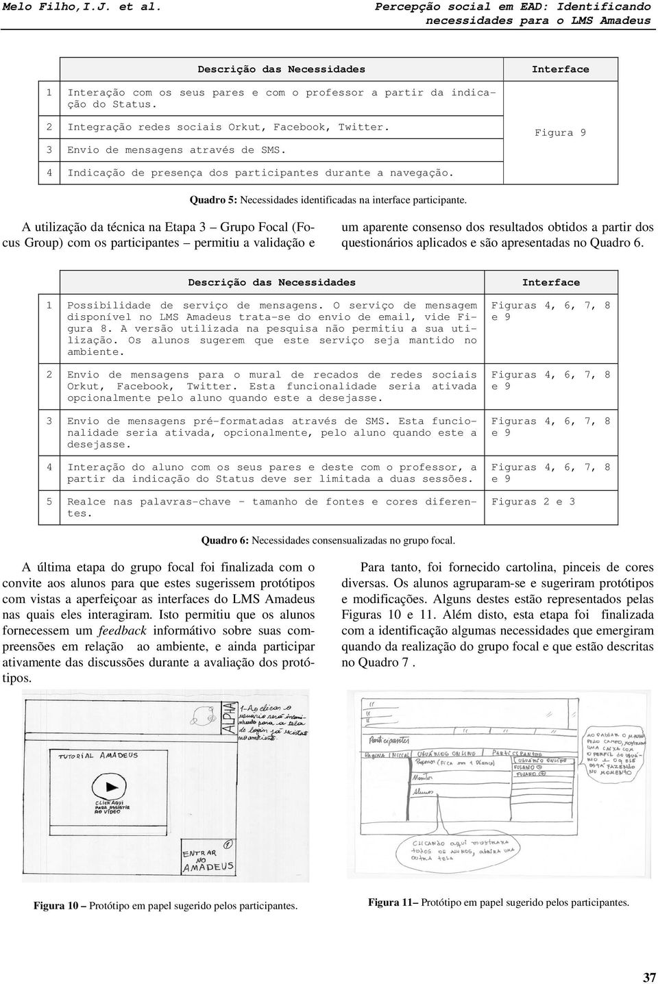 A utilização da técnica na Etapa 3 Grupo Focal (Focus Group) com os participantes permitiu a validação e um aparente consenso dos resultados obtidos a partir dos questionários aplicados e são