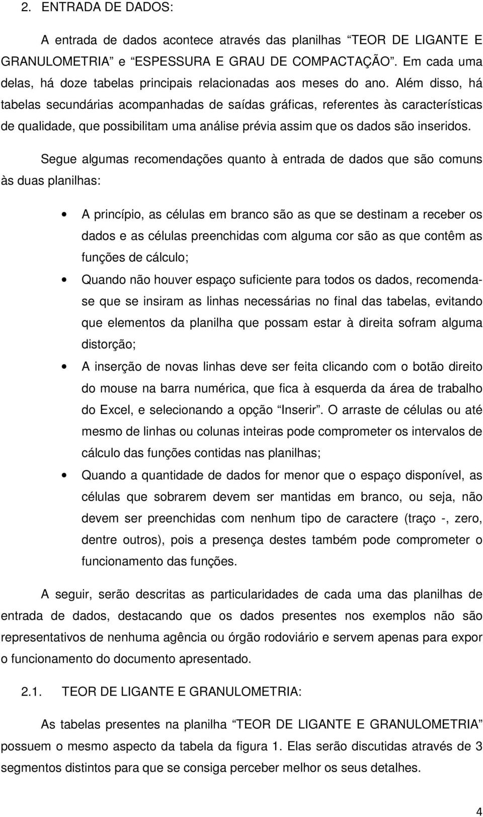 Além disso, há tabelas secundárias acompanhadas de saídas gráficas, referentes às características de qualidade, que possibilitam uma análise prévia assim que os dados são inseridos.