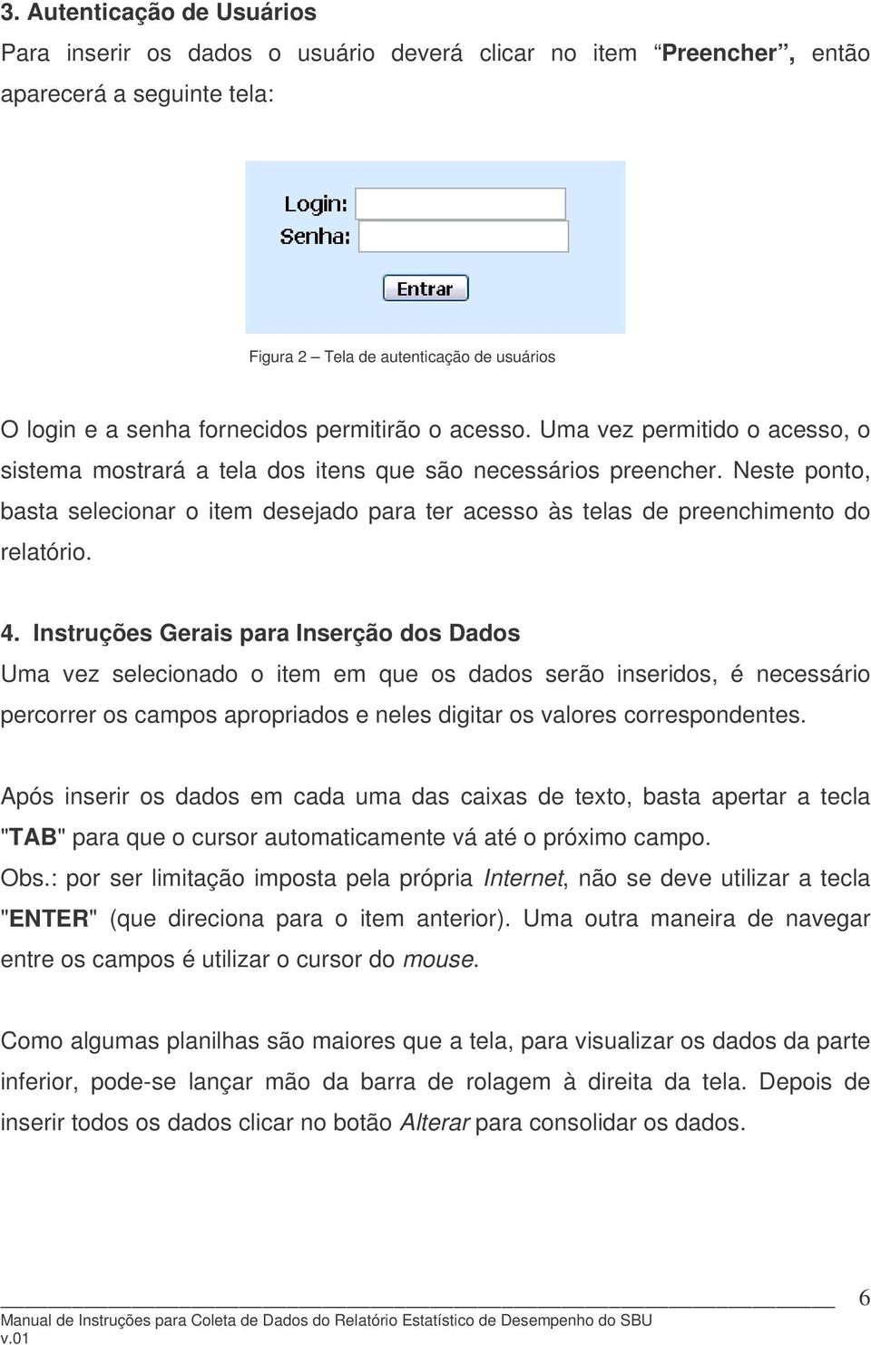 Neste ponto, basta selecionar o item desejado para ter acesso às telas de preenchimento do relatório. 4.