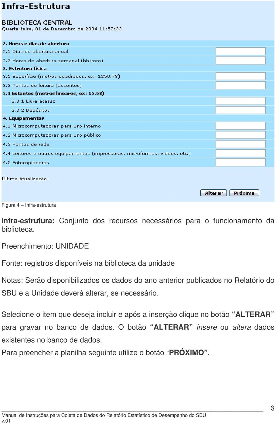 Preenchimento: UNIDADE Fonte: registros disponíveis na biblioteca da unidade Notas: Serão