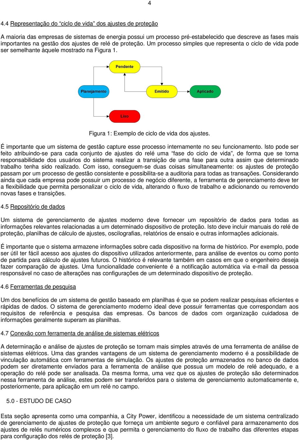 É importante que um sistema de gestão capture esse processo internamente no seu funcionamento.