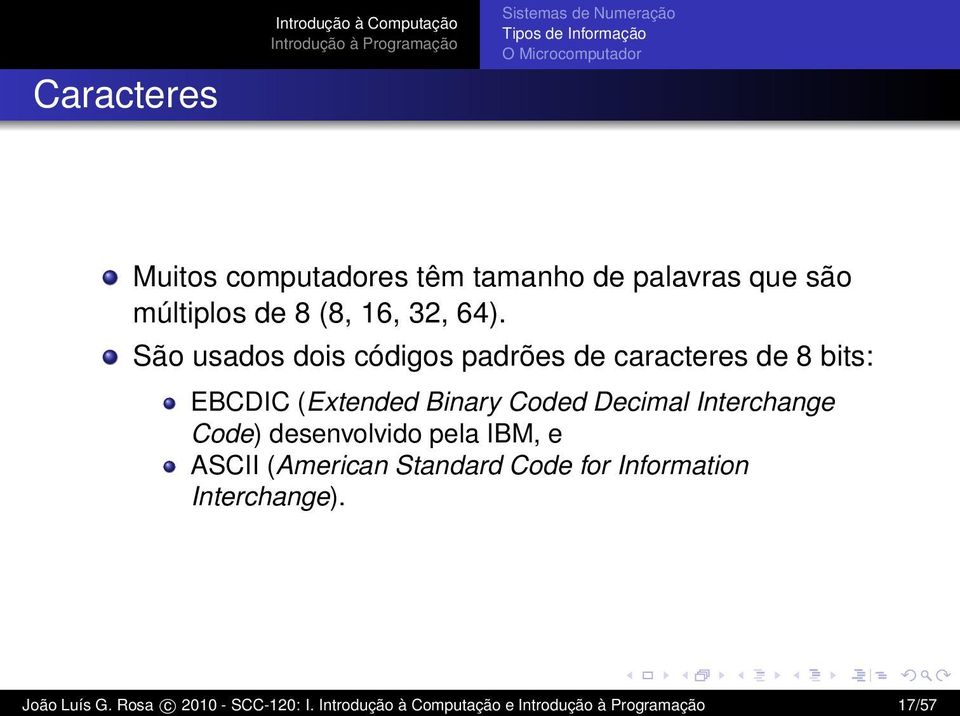 São usados dois códigos padrões de caracteres de 8 bits: EBCDIC (Extended Binary Coded Decimal