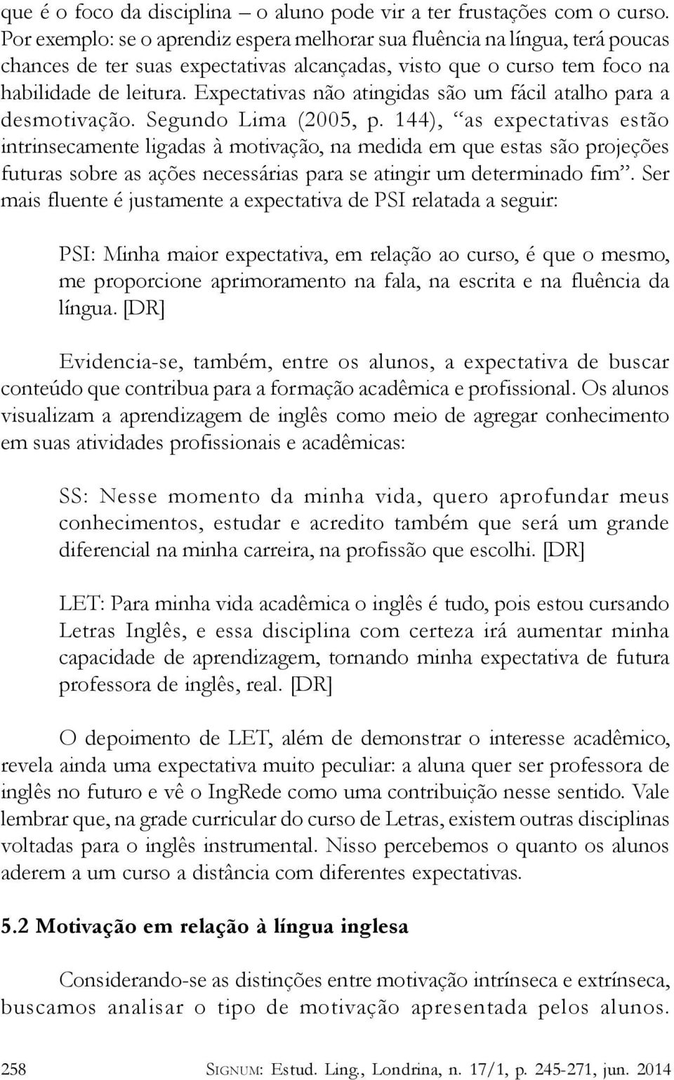 Expectativas não atingidas são um fácil atalho para a desmotivação. Segundo Lima (2005, p.