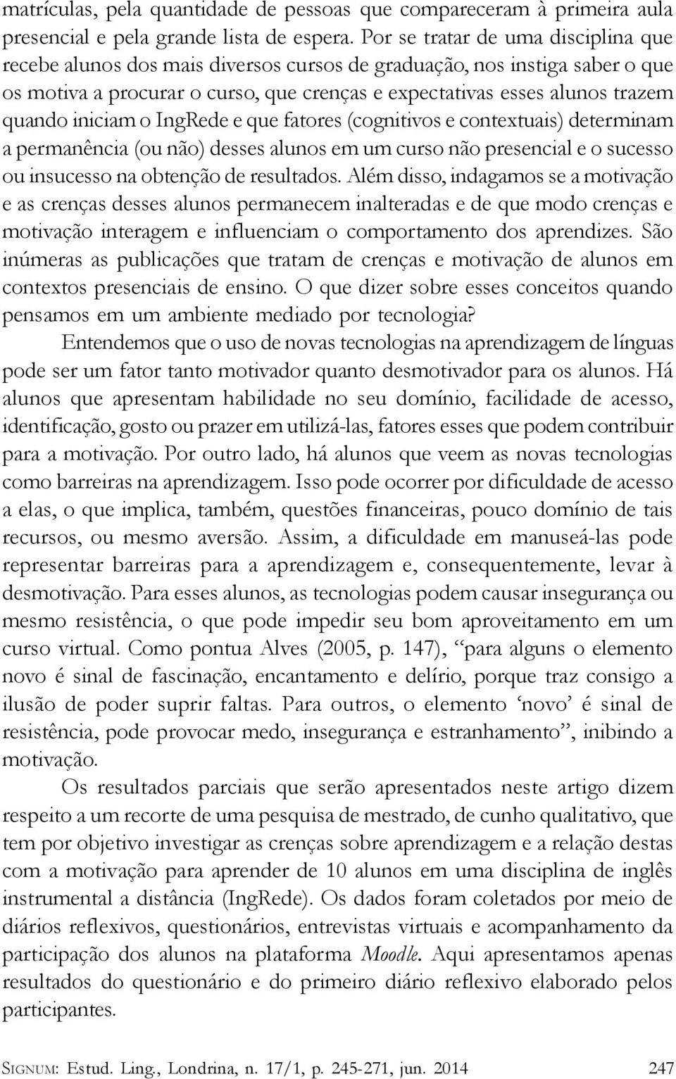 iniciam o IngRede e que fatores (cognitivos e contextuais) determinam a permanência (ou não) desses alunos em um curso não presencial e o sucesso ou insucesso na obtenção de resultados.