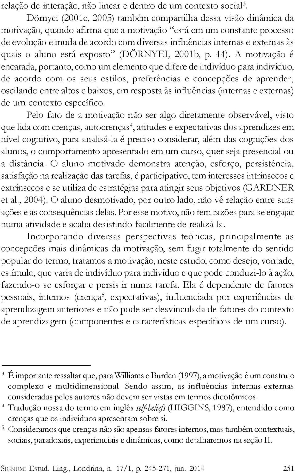 e externas às quais o aluno está exposto (DÖRNYEI, 2001b, p. 44).