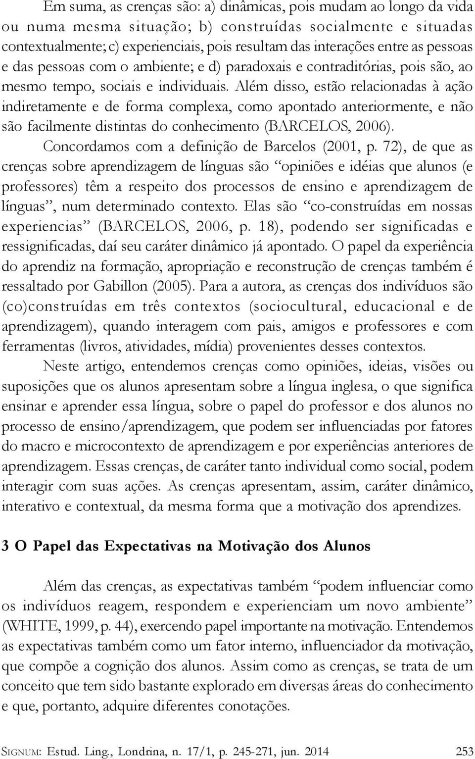 Além disso, estão relacionadas à ação indiretamente e de forma complexa, como apontado anteriormente, e não são facilmente distintas do conhecimento (BARCELOS, 2006).