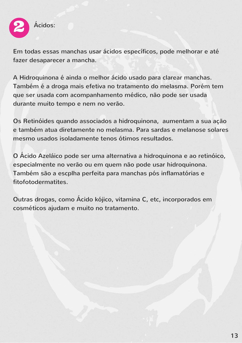 Os Retinóides quando associados a hidroquinona, aumentam a sua ação e também atua diretamente no melasma. Para sardas e melanose solares mesmo usados isoladamente tenos ótimos resultados.