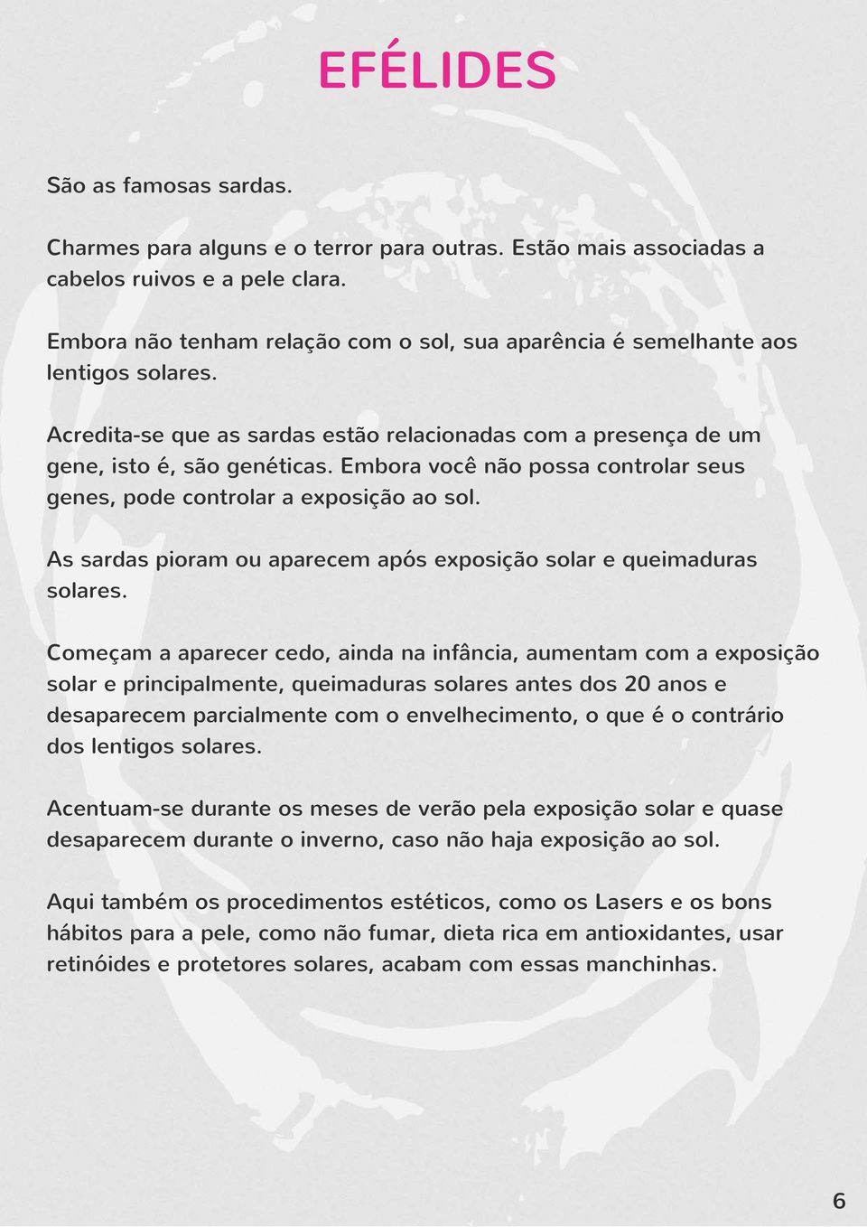 Embora você não possa controlar seus genes, pode controlar a exposição ao sol. As sardas pioram ou aparecem após exposição solar e queimaduras solares.