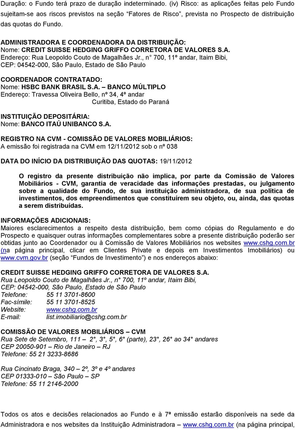 ADMINISTRADORA E COORDENADORA DA DISTRIBUIÇÃO: Nome: CREDIT SUISSE HEDGING GRIFFO CORRETORA DE VALORES S.A. Endereço: Rua Leopoldo Couto de Magalhães Jr.