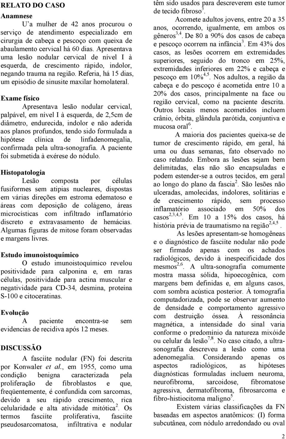 Exame físico Apresentava lesão nodular cervical, palpável, em nível I à esquerda, de 2,5cm de diâmetro, endurecida, indolor e não aderida aos planos profundos, tendo sido formulada a hipótese clínica