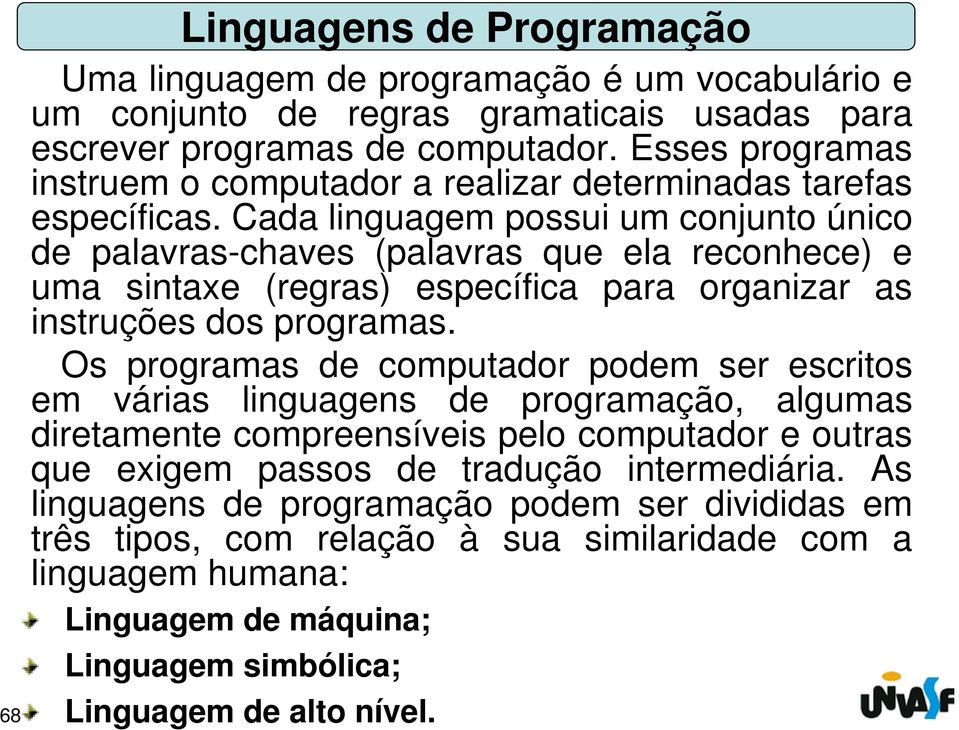 Cada linguagem possui um conjunto único de palavras-chaves (palavras que ela reconhece) e uma sintaxe (regras) específica para organizar as instruções dos programas.