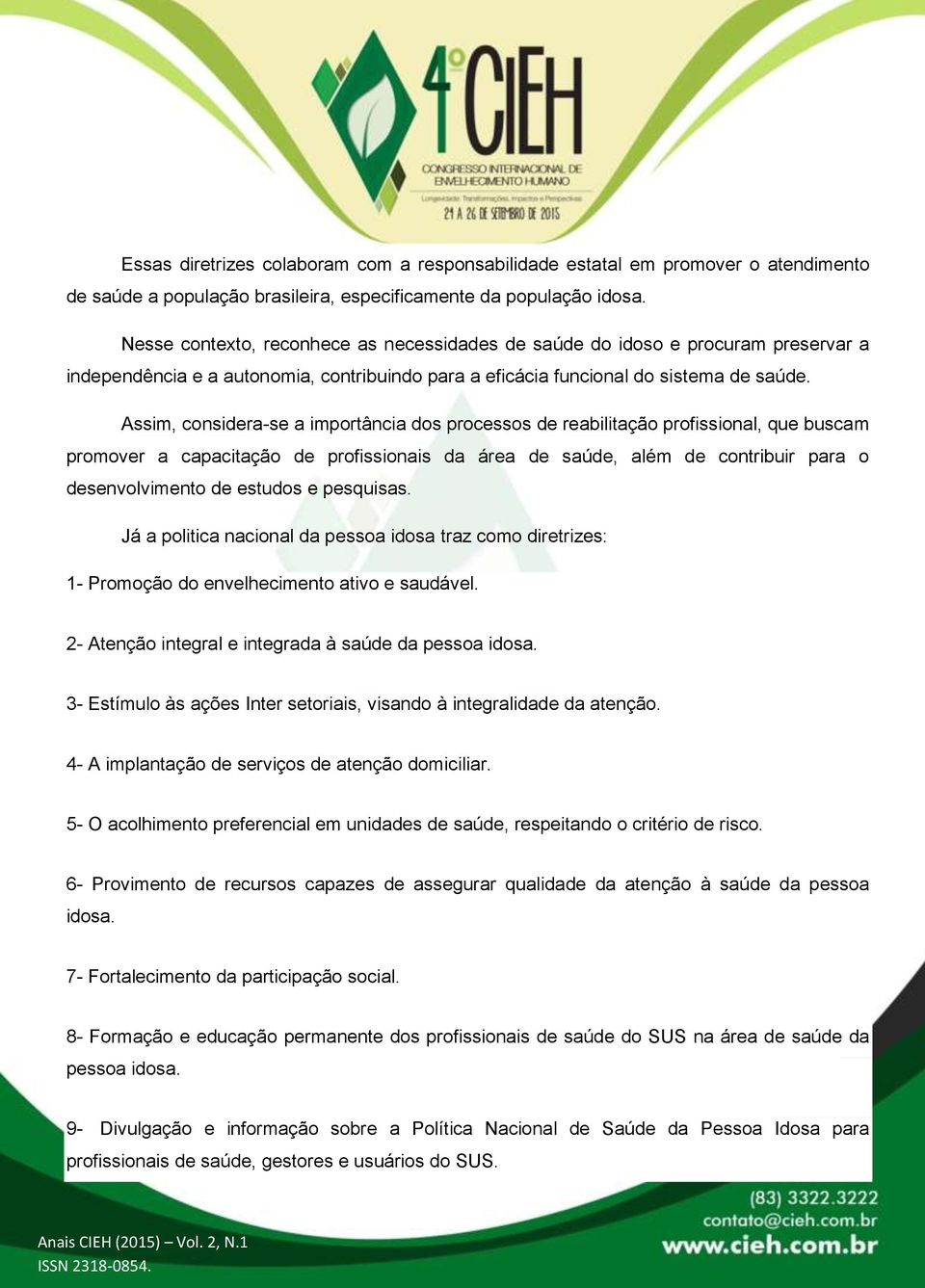 Assim, considera-se a importância dos processos de reabilitação profissional, que buscam promover a capacitação de profissionais da área de saúde, além de contribuir para o desenvolvimento de estudos