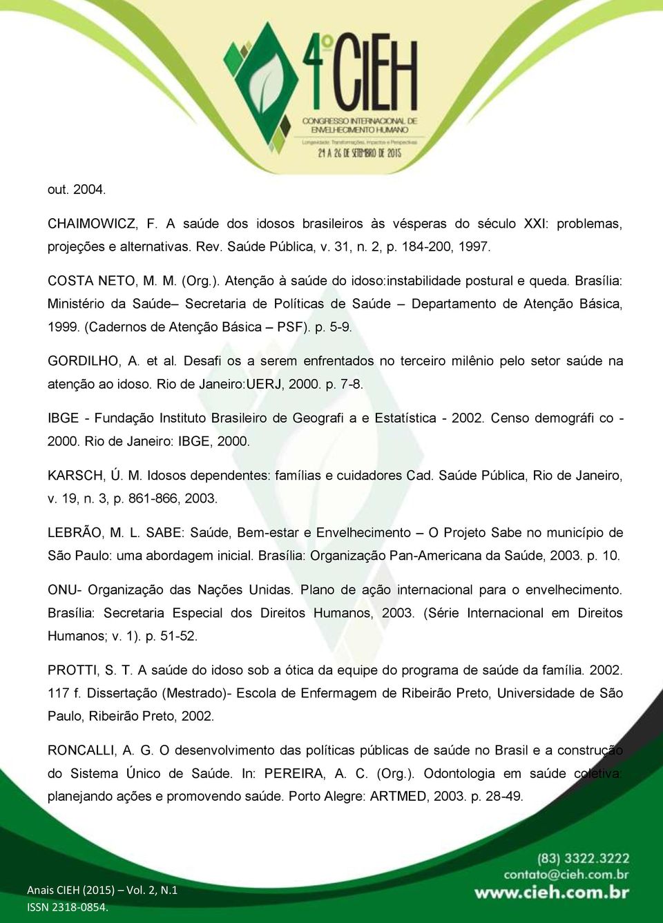 GORDILHO, A. et al. Desafi os a serem enfrentados no terceiro milênio pelo setor saúde na atenção ao idoso. Rio de Janeiro:UERJ, 2000. p. 7-8.