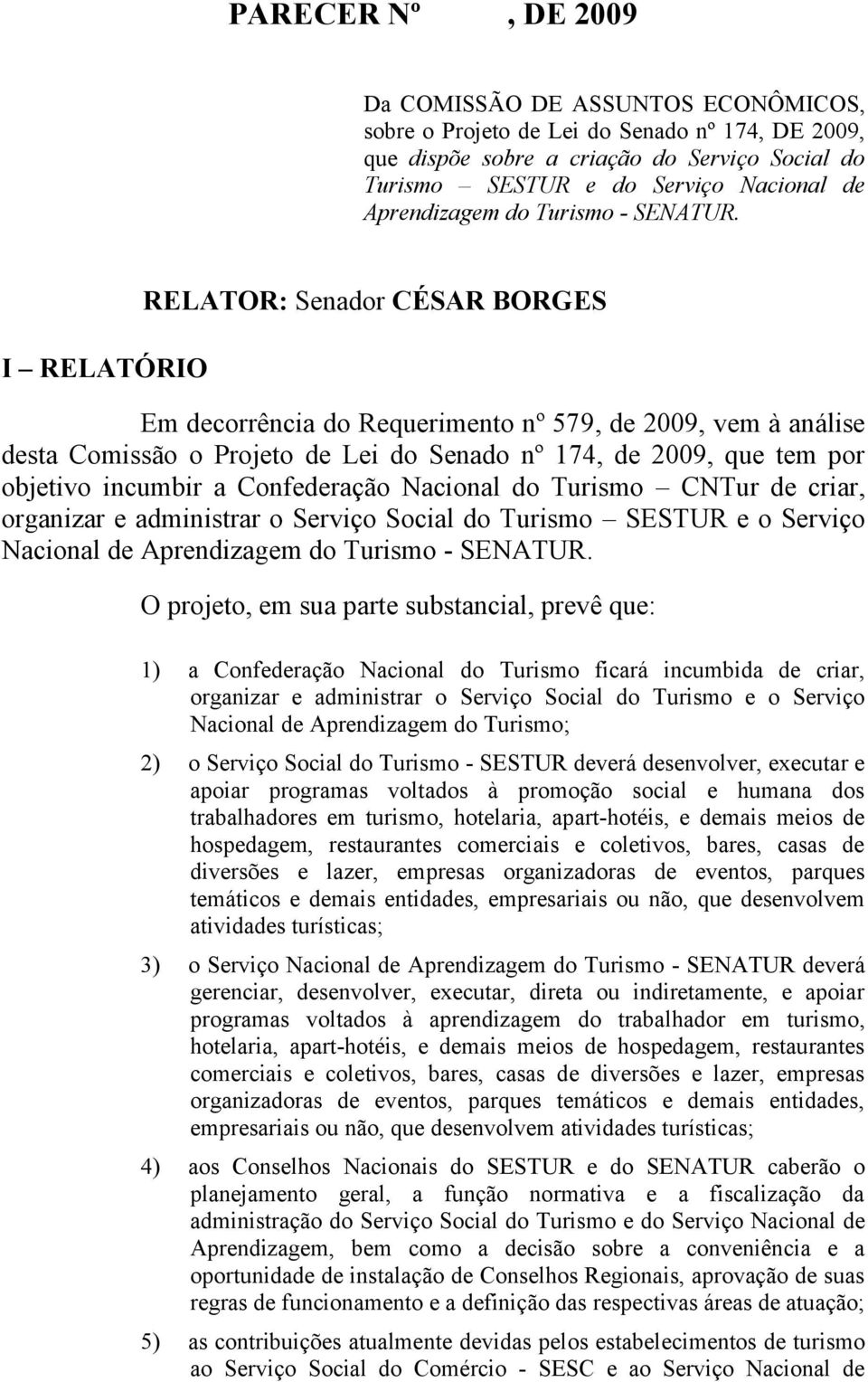 I RELATÓRIO RELATOR: Senador CÉSAR BORGES Em decorrência do Requerimento nº 579, de 2009, vem à análise desta Comissão o Projeto de Lei do Senado nº 174, de 2009, que tem por objetivo incumbir a