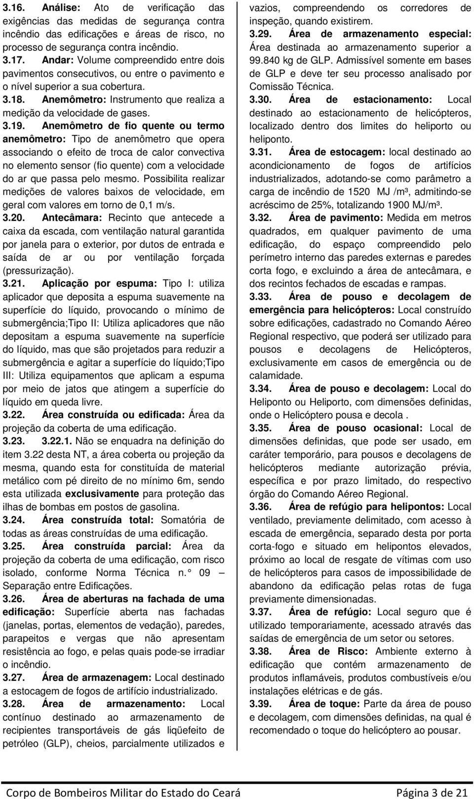 Anemômetro de fio quente ou termo anemômetro: Tipo de anemômetro que opera associando o efeito de troca de calor convectiva no elemento sensor (fio quente) com a velocidade do ar que passa pelo mesmo.