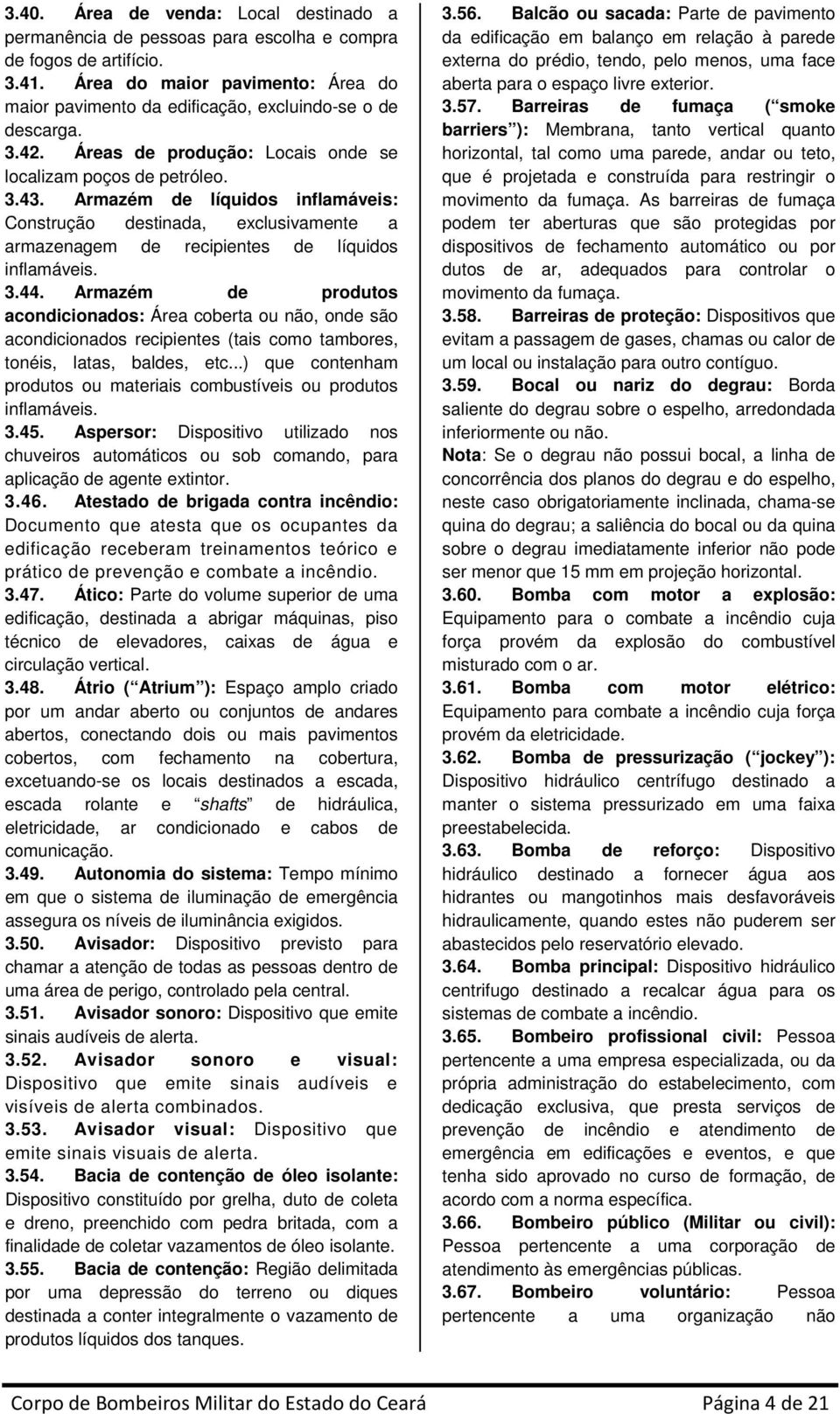 Armazém de líquidos inflamáveis: Construção destinada, exclusivamente a armazenagem de recipientes de líquidos inflamáveis. 3.44.